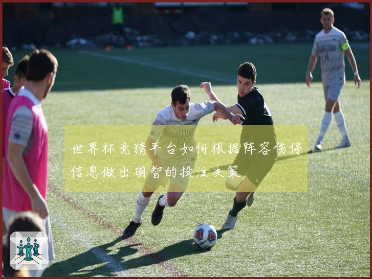 世界杯竞猜平台如何根据阵容伤停信息做出明智的投注决策