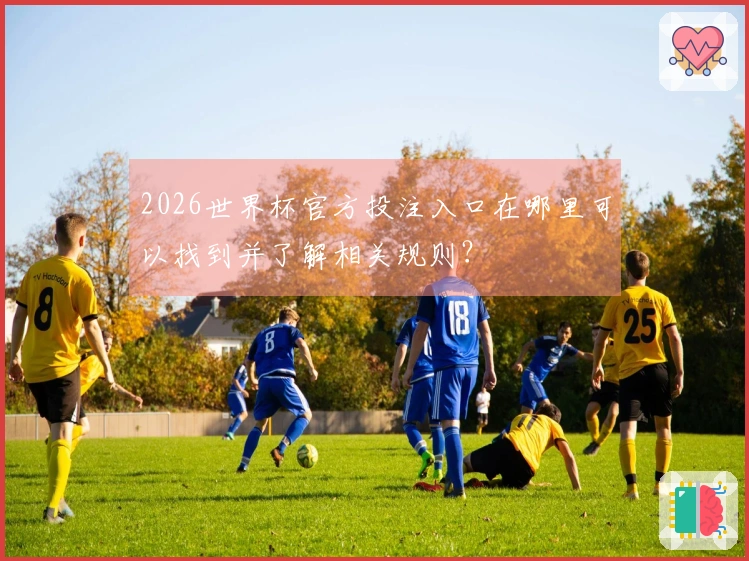 2026世界杯官方投注入口在哪里可以找到并了解相关规则？